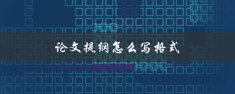 论文提纲怎么写格式(有哪些必备要素)
