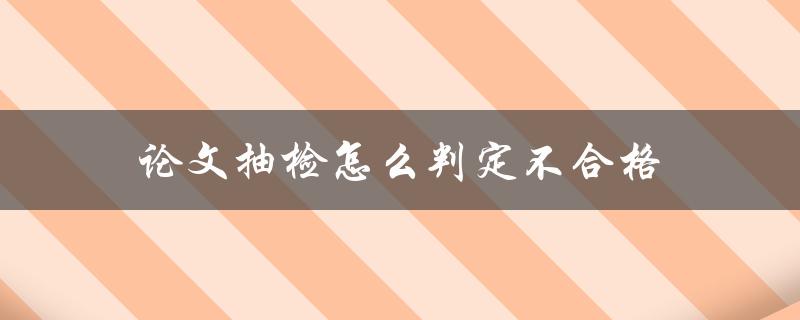 论文抽检怎么判定不合格(常见的判定标准是什么)