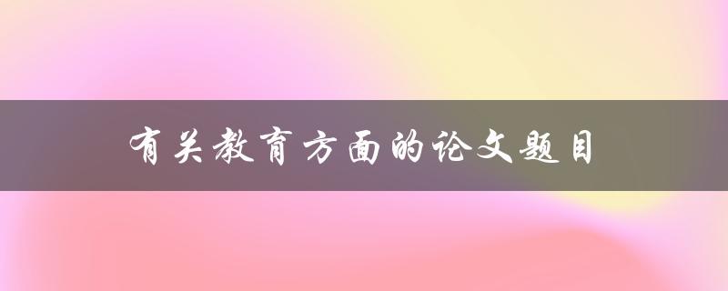 有关教育方面的论文题目(如何提高学生的学习成绩)