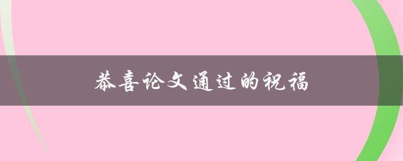 恭喜论文通过的祝福(如何写出一篇让导师满意的论文)
