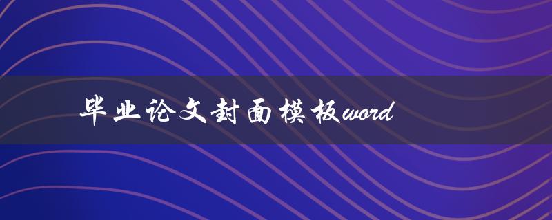 毕业论文封面模板word(哪里可以下载免费模板)