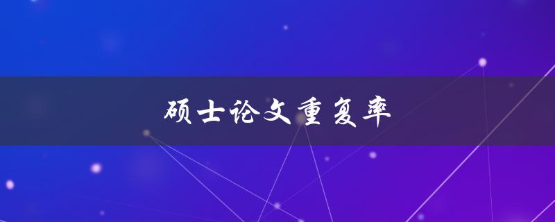 硕士论文重复率(如何降低论文重复率并提高原创性)