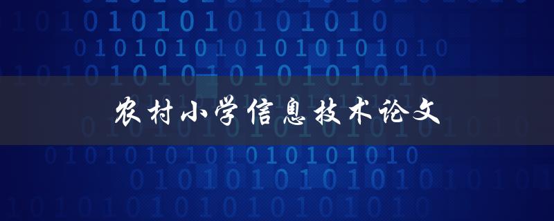 农村小学信息技术论文(如何提高教学质量与效率)