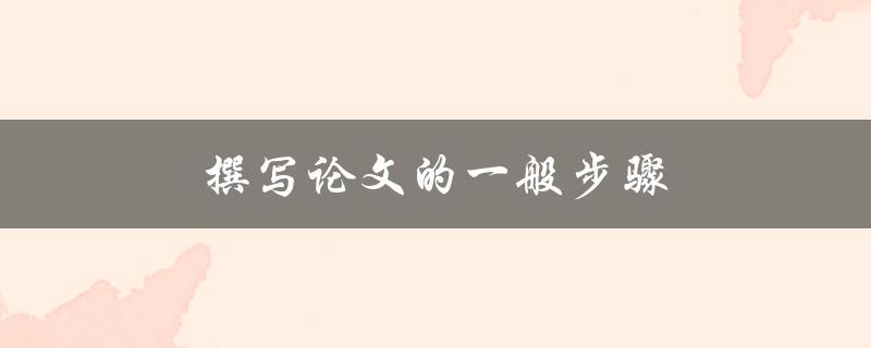 撰写论文的一般步骤(应该如何开始写作)