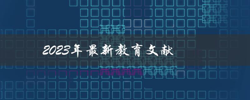 2023年最新教育文献(哪些值得阅读？)