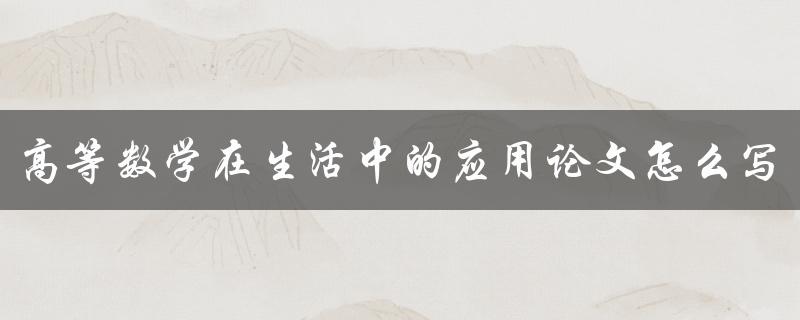 高等数学在生活中的应用论文怎么写