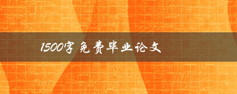 1500字免费毕业论文(真的可靠吗？)