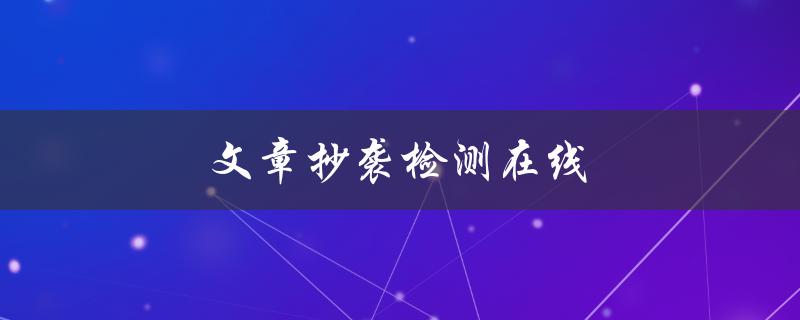 文章抄袭检测在线(哪些工具可以帮助你检测文本相似度？)