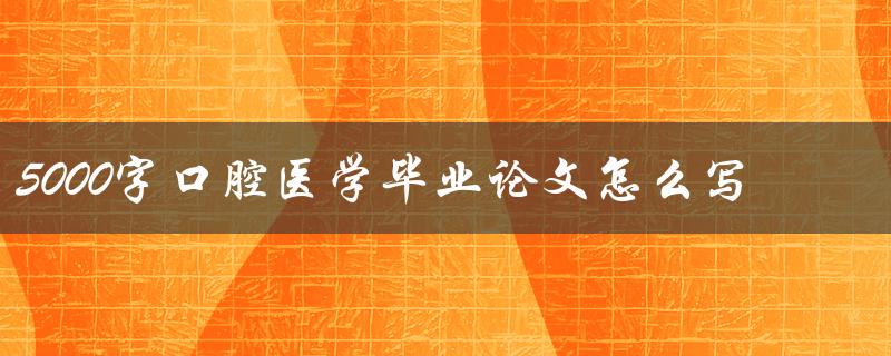 5000字口腔医学毕业论文怎么写