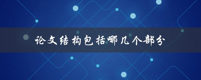 论文结构包括哪几个部分(详细解析论文的组成)