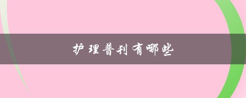 护理普刊有哪些(推荐5本必读期刊)