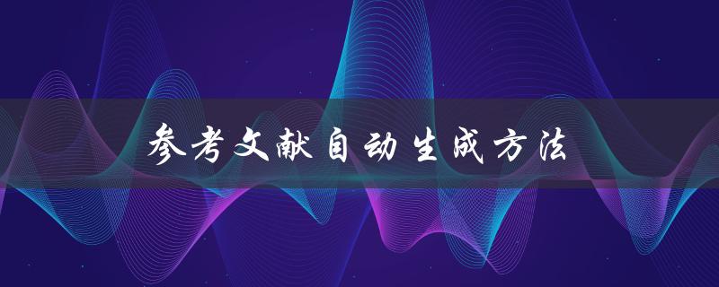 参考文献自动生成方法(有哪些好用的工具或软件推荐？)