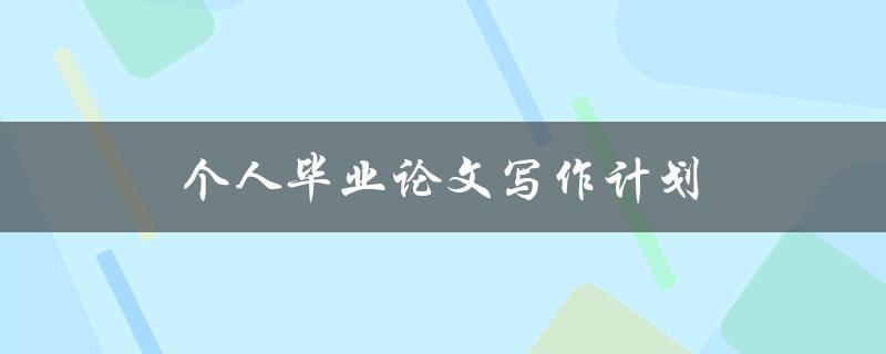 个人毕业论文写作计划(如何制定高效的计划)