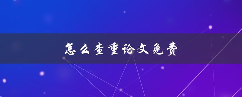 怎么查重论文免费(推荐几款免费查重工具)