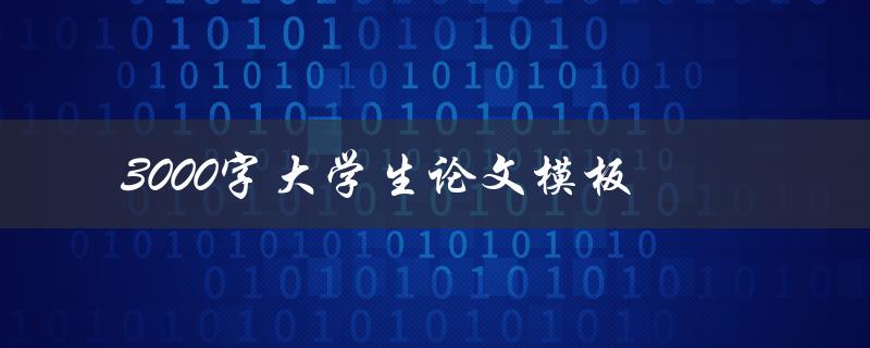 3000字大学生论文模板(如何轻松写出高质量论文)