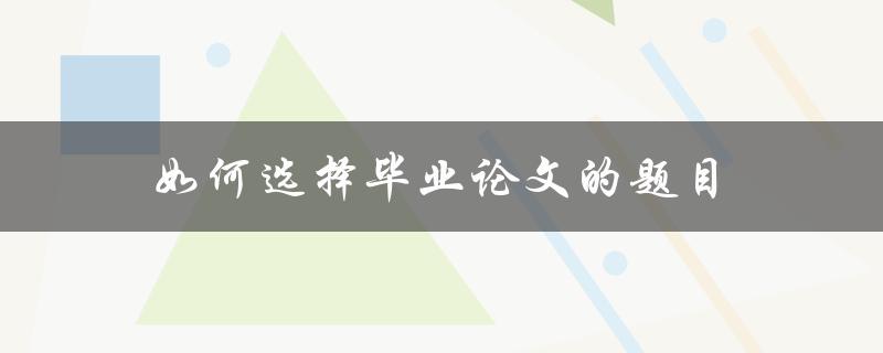 如何选择毕业论文的题目(五个实用技巧)