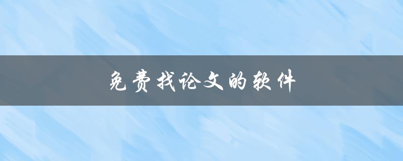 免费找论文的软件(有哪些值得推荐的？)