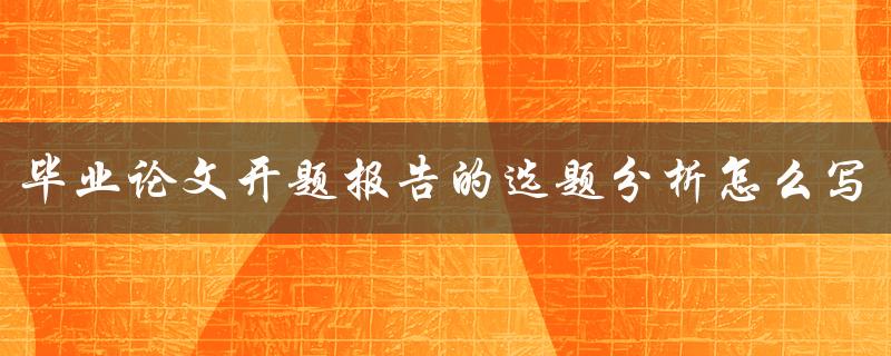 毕业论文开题报告的选题分析怎么写