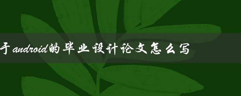 基于android的毕业设计论文怎么写