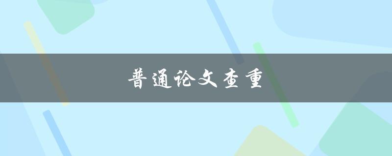 普通论文查重(如何保证你的论文不被抄袭)