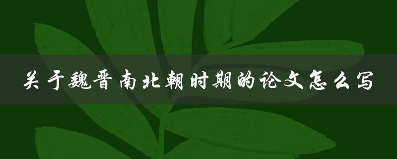 关于魏晋南北朝时期的论文怎么写