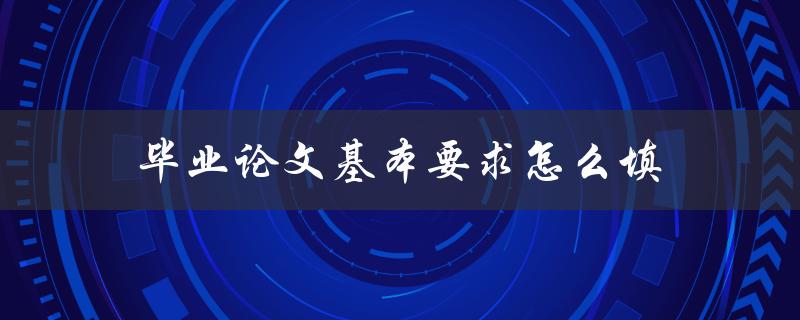 毕业论文基本要求怎么填(详细步骤解析)