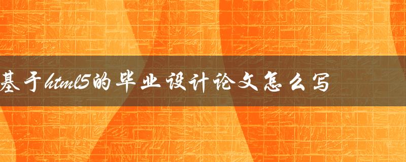 基于html5的毕业设计论文怎么写