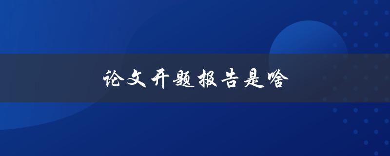 论文开题报告是啥(该如何写作与准备)