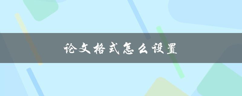 论文格式怎么设置(详细步骤指南)