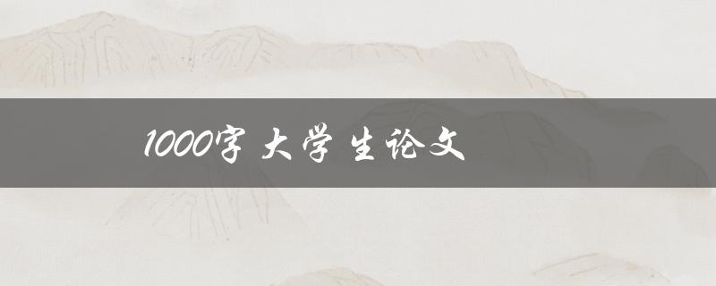 1000字大学生论文(如何快速写好一篇)