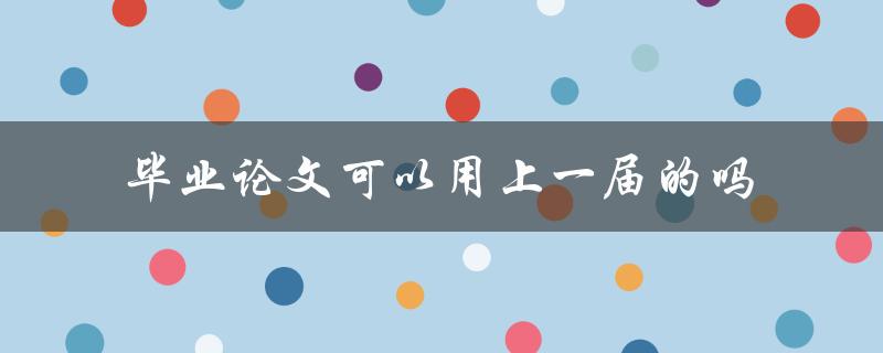 毕业论文可以用上一届的吗