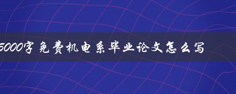 5000字免费机电系毕业论文怎么写
