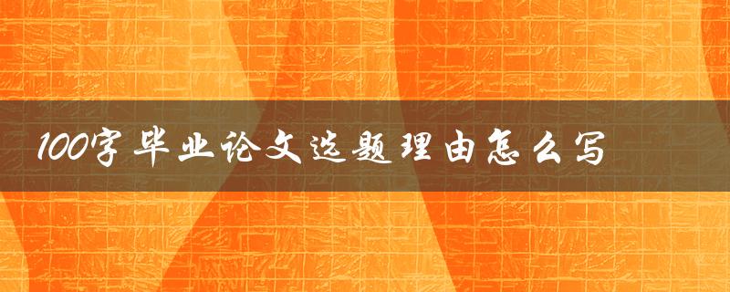 100字毕业论文选题理由怎么写