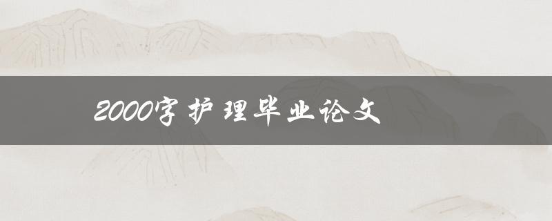 2000字护理毕业论文(如何有效提高写作质量)