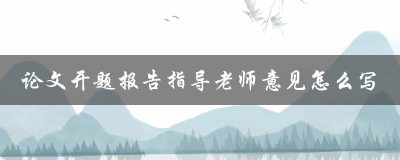 论文开题报告指导老师意见怎么写