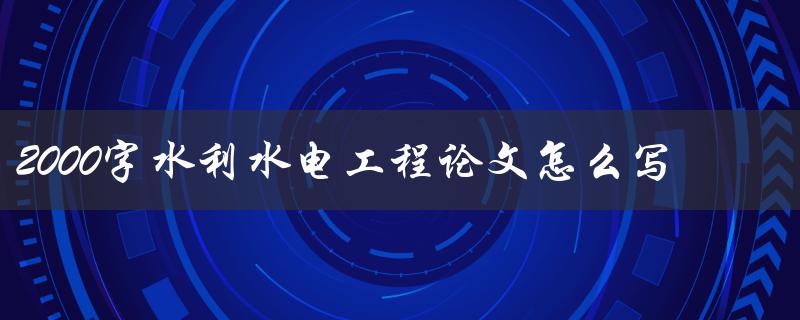 2000字水利水电工程论文怎么写