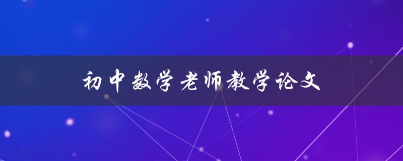 初中数学老师教学论文(如何提高学生数学成绩)