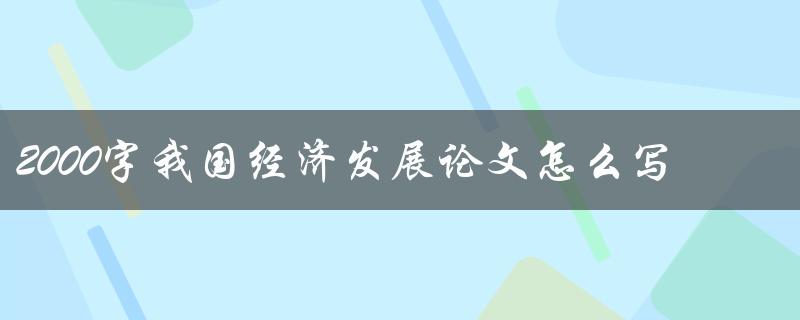 2000字我国经济发展论文怎么写