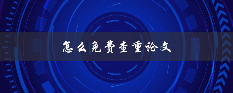 怎么免费查重论文(推荐几款高效工具)