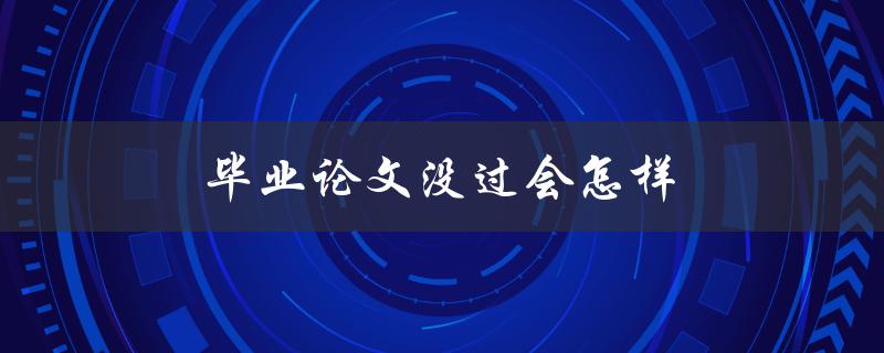 毕业论文没过会怎样(影响大吗？有什么解决办法？)