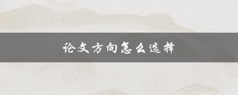 论文方向怎么选择(五个步骤帮你找到适合自己的研究方向)