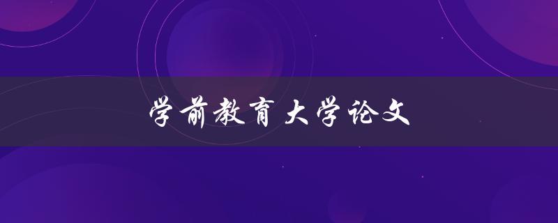 学前教育大学论文(如何写出优秀的毕业论文)