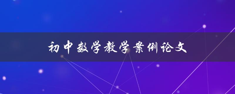 初中数学教学案例论文(如何提高学生数学思维能力)