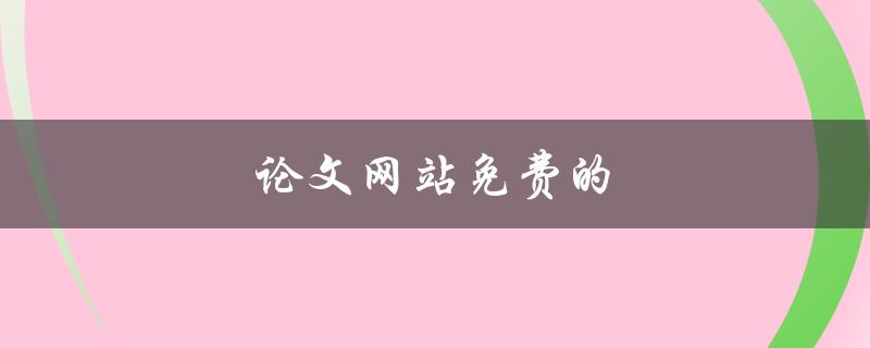 论文网站免费的(哪些网站提供免费的论文下载服务)