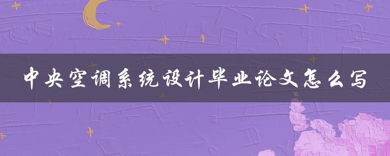中央空调系统设计毕业论文怎么写