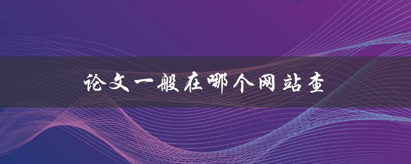 论文一般在哪个网站查(推荐几个常用的学术搜索引擎)
