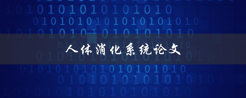 人体消化系统论文(如何写好一篇优秀的论文)