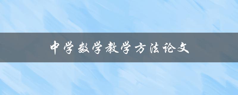 中学数学教学方法论文(如何提高学生的学习兴趣和成绩)