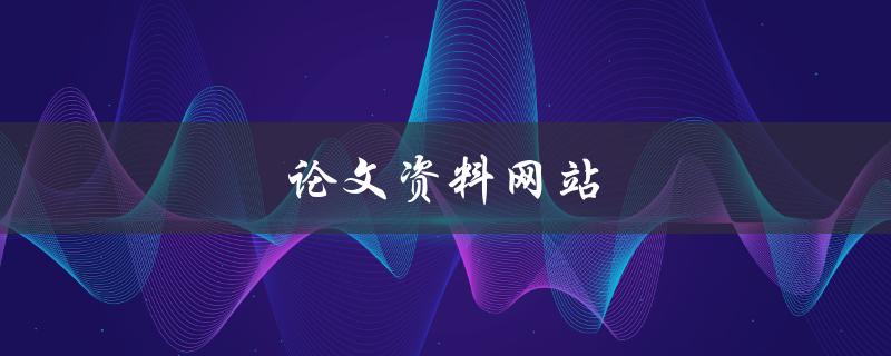 论文资料网站(如何选择最可靠的)