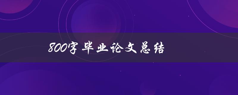 800字毕业论文总结(如何写出精彩的结尾)